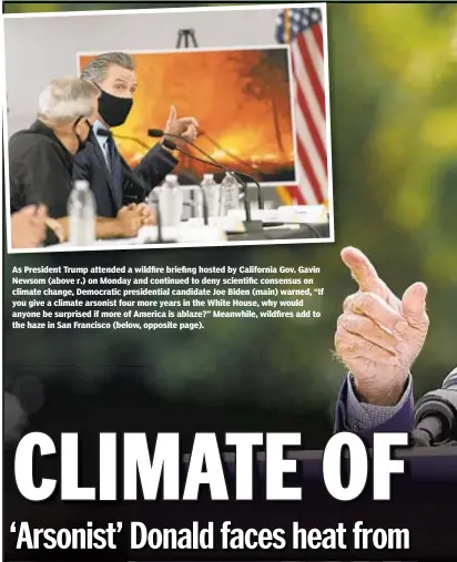  ??  ?? As President Trump attended a wildfire briefing hosted by California Gov. Gavin Newsom (above r.) on Monday and continued to deny scientific consensus on climate change, Democratic presidenti­al candidate Joe Biden (main) warned, “If you give a climate arsonist four more years in the White House, why would anyone be surprised if more of America is ablaze?” Meanwhile, wildfires add to the haze in San Francisco (below, opposite page).