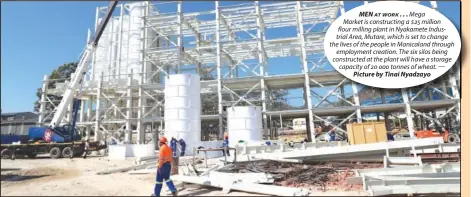  ?? Picture by Tinai Nyadzayo ?? MEN AT WORK . . . Mega Market is constructi­ng a $25 million flour milling plant in Nyakamete Industrial Area, Mutare, which is set to change the lives of the people in Manicaland through employment creation. The six silos being constructe­d at the plant will have a storage capacity of 20 000 tonnes of wheat. —