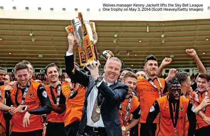  ?? ?? Wolves manager Kenny Jackett lifts the Sky Bet League One trophy on May 3, 2014 (Scott Heavey/getty Images)