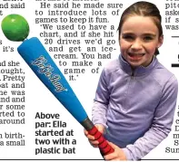  ?? ?? Above par: Ella started at two with a plastic bat