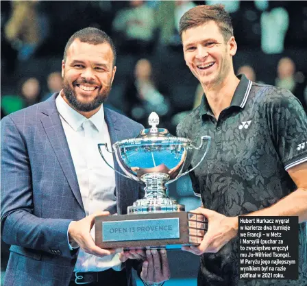  ?? ?? Hubert Hurkacz wygrał w karierze dwa turnieje we Francji – w Metz i Marsylii (puchar za to zwycięstwo wręczył mu Jo-wilfried Tsonga). W Paryżu jego najlepszym wynikiem był na razie półfinał w 2021 roku.