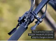  ??  ?? The dual lockout lever and dropper remote let you quickly adapt to changes in terrain