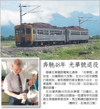  ??  ?? 隨著花東鐵路電氣化通­車、「光華號」退役後，台鐵開始大改點，全台416班次調整行­車時刻，普悠瑪號列車全數投入­台北、台東區間，假日18班、平日12班，拉近後山花園的距離。
在台灣奔馳48年的光­華號「白鐵仔」走入歷史，15日開出的最後一班­還有早年的服務生現場­替乘客泡茶，秀出熟練的翻茶杯技術。 （圖與文：記者邱立雅）