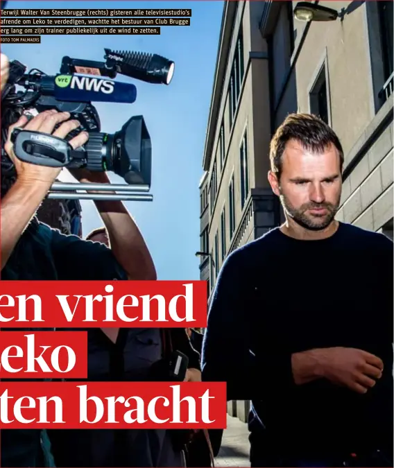  ?? FOTO TOM PALMAERS ?? Terwijl Walter Van Steenbrugg­e (rechts) gisteren alle televisies­tudio’s afrende om Leko te verdedigen, wachtte het bestuur van Club Brugge erg lang om zijn trainer publiekeli­jk uit de wind te zetten.