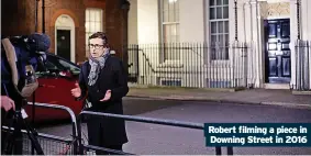  ?? ?? Robert filming a piece in Downing Street in 2016