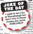  ??  ?? a DJ I used to be but Stonehenge at those don’t mix in more. circles any