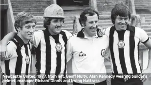  ?? ?? Newcastle United, 1977, from left. Geoff Nulty, Alan Kennedy wearing builder’s helmet, manager Richard Dinnis and Irving Nattrass