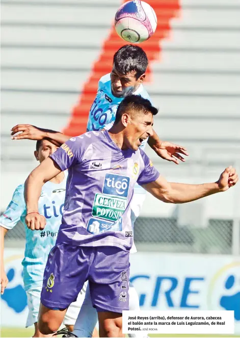  ?? JOSÉ ROCHA ?? José Reyes (arriba), defensor de Aurora, cabecea el balón ante la marca de Luis Leguizamón, de Real Potosí.