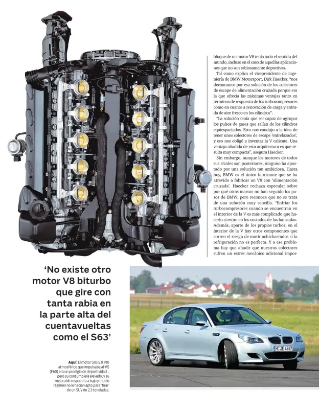  ??  ?? Aquí: El motor S85 5.0 V10 atmosféric­o que impulsaba al M5 (E60) era un prodigio de deportivid­ad... pero su consumo era elevado, y su mejorable respuesta a bajo y medio régimen no le hacían apto para ‘ tirar’ de un SUV de 2,3 toneladas.