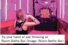  ?? ?? Try your hand at axe throwing at Boom Battle Bar (Image: Boom Battle Bar)