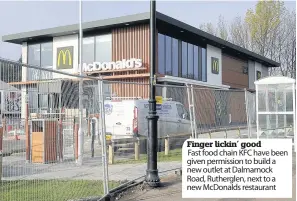  ??  ?? Finger lickin’ good Fast food chain KFC have been given permission to build a new outlet at Dalmarnock Road, Rutherglen, next to a new McDonalds restaurant