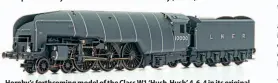  ?? ?? Hornby’s forthcomin­g model of the Class W1 ‘Hush-Hush’ 4-6-4 in its original condition (R3840) perfectly captures its bulbous lines dictated by its marine-type water-tube boiler.