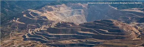  ??  ?? Dünyanın en büyük açık ocak madeni (Bingham Canyon Madeni)