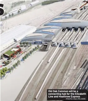  ?? PHOTO: HS2 /PA WIRE ?? Old Oak Common will be a connecting hub for the Elizabeth Line and Heathrow Express