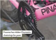  ??  ?? Froome has ridden Osymetric chainrings for years