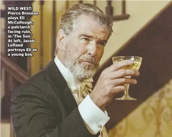  ??  ?? WILD WEST: Pierce Brosnan plays Eli McCullough, a patriarch facing ruin, in ‘The Son.’ At left, Jacob Lofland portrays Eli as a young boy.