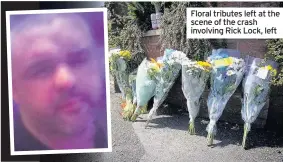  ??  ?? Floral tributes left at the scene of the crash involving Rick Lock, left