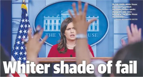  ?? Picture: AP/CAROLYN KASTER ?? IN THE DARK: White House press secretary Sarah Huckabee Sanders speaks during the daily news briefing at the White House on Thursday.