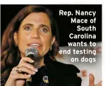  ?? ?? Rep. Nancy Mace of South Carolina wants to end testing
on dogs