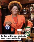  ?? ?? Dr Zoe at the non-alcoholic lager pump on Corrie