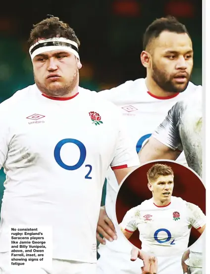  ??  ?? No consistent rugby: England’s Saracens players like Jamie George and Billy Vunipola, above, and Owen Farrell, inset, are showing signs of fatigue