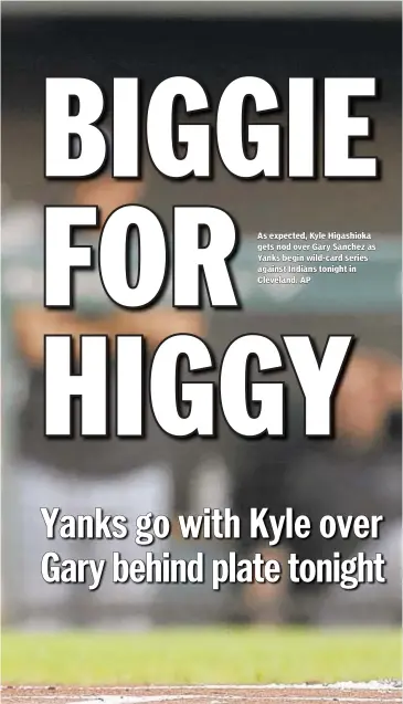  ?? AP ?? As expected, Kyle Higashioka gets nod over Gary Sanchez as Yanks begin wild-card series against Indians tonight in Cleveland.