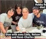  ?? ?? Hubby René Angélil
died in 2016
Dion with sons Eddy, Nelson
and René-Charles