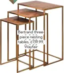  ??  ?? Bertrand threepiece nesting tables, £139.99, Wayfair