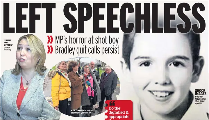  ??  ?? ‘UNFIT FOR OFFICE’ Karen Bradley MEETING Relatives at Stormont yesterday SHOCK IMAGES Stephen Mcconomy, shot dead aged 11