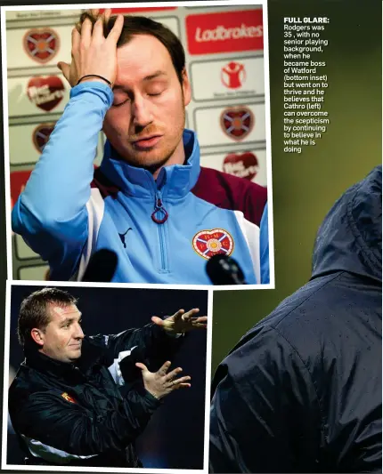  ??  ?? FULL GLARE: Rodgers was 35 , with no senior playing background, when he became boss of Watford (bottom inset) but went on to thrive and he believes that Cathro (left) can overcome the scepticism by continuing to believe in what he is doing