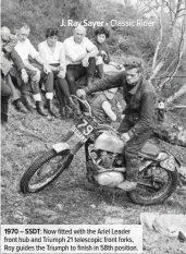  ??  ?? 1970 – SSDT: Now fitted with the Ariel Leader front hub and Triumph 21 telescopic front forks, Roy guides the Triumph to finish in 58th position.