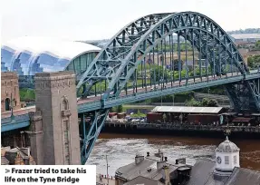  ?? ?? > Frazer tried to take his life on the Tyne Bridge