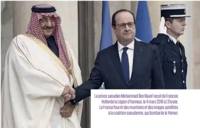  ??  ?? Le prince saoudien Mohammed Ben Nayef reçoit de François Hollande la Légion d’honneur, le 4 mars 2016 à L’Elysée. La France fournit des munitions et des images satellites à la coalition saoudienne, qui bombarde le Yémen.