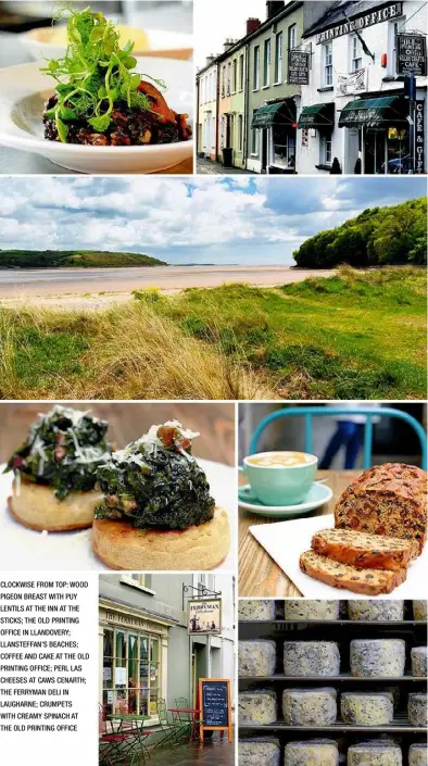  ??  ?? CLOCKWISE FROM TOP: WOOD PIGEON BREAST WITH PUY LENTILS AT THE INN AT THE STICKS; THE OLD PRINTING OFFICE IN LLANDOVERY; LLANSTEFFA­N’S BEACHES; COFFEE AND CAKE AT THE OLD PRINTING OFFICE; PERL LAS CHEESES AT CAWS CENARTH; THE FERRYMAN DELI IN...