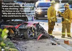  ??  ?? The wreckage of the Porsche that Walker and Rodas were riding in. “It was shocking,” says Fast and the Furious co-star Tyrese Gibson. “Why did one of the nicest people in the world have to die like that?”