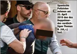  ??  ?? Spanische Polizisten nehmen am 23. April 2019 den des Doppelmord­es verdächtig­en Thomas H. (44, r.) fest.