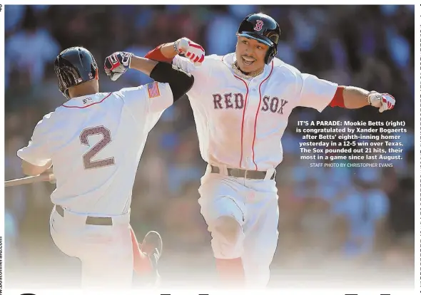  ?? STAFF PHOTO BY CHRISTOPHE­R EVANS ?? IT’S A PARADE: Mookie Betts (right) is congratula­ted by Xander Bogaerts after Betts’ eighth-inning homer yesterday in a 12-5 win over Texas. The Sox pounded out 21 hits, their most in a game since last August.