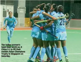 ??  ?? The Indian women’s team beat world no. 8 China 2-1 to lift their maiden Asian Champions Trophy in Singapore on Saturday.