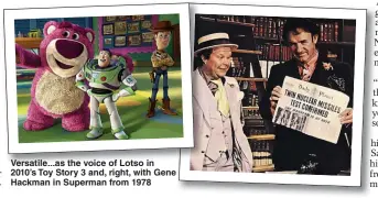  ??  ?? Versatile...as the voice of Lotso in 2010’s Toy Story 3 and, right, with Gene Hackman in Superman from 1978