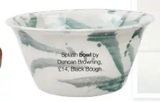  ??  ?? Splash bowl by Duncan Browning, £14, Black Bough