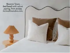  ??  ?? ‘Beatrix’ linen
bed head with velvet piping, from $1299, mcmullinan­dco.com.