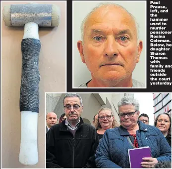  ??  ?? Paul Prause, left, and the hammer used to murder pensioner Rosina Coleman. Below, her daughter Sharon Thomas with family and friends outside the court yesterday
