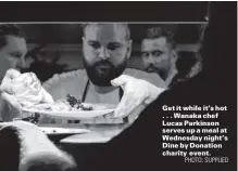  ?? PHOTO: SUPPLIED ?? Get it while it’s hot . . . Wanaka chef Lucas Parkinson serves up a meal at Wednesday night’s Dine by Donation charity event.