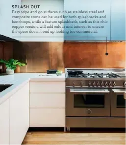  ??  ?? Easy wipe-and-go surfaces such as stainless steel and composite stone can be used for both splashback­s and benchtops, while a feature splashback, such as this chic copper version, will add colour and interest to ensure the space doesn’t end up looking too commercial. SPLASH OUT