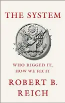  ??  ?? “THE SYSTEM: WHO RIGGED IT, HOW WE FIX IT” By Robert B. Reich Knopf ($24)