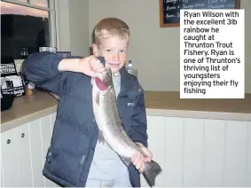  ??  ?? Ryan Wilson with the excellent 3lb rainbow he caught at Thrunton Trout Fishery. Ryan is one of Thrunton’s thriving list of youngsters enjoying their fly fishing