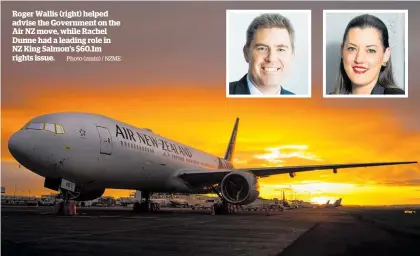  ?? Photo (main) / NZME ?? Roger Wallis (right) helped advise the Government on the Air NZ move, while Rachel Dunne had a leading role in NZ King Salmon’s $60.1m rights issue.