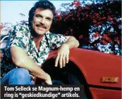  ??  ?? Tom Selleck se Magnum-hemp en ring is “geskiedkun­dige” artikels.