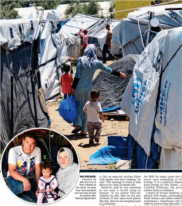  ??  ?? SPRAWLING MISERY: Makeshift shelters, left, have sprung up outside the original walls of Moria camp (far left) on the Greek island of Lesbos NO ESCAPE: Dawood, his wife and one of their children at the camp. He says they have escaped one war and arrived at another after fleeing Afghanista­n