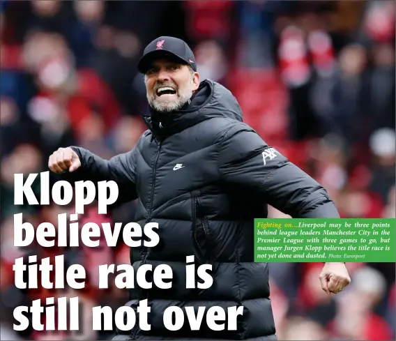  ?? Photo: Eurosport ?? Fighting on…Liverpool may be three points behind league leaders Manchester City in the Premier League with three games to go, but manager Jurgen Klopp believes the title race is not yet done and dusted.